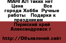 МАНГАЛ таких нет › Цена ­ 40 000 - Все города Хобби. Ручные работы » Подарки к праздникам   . Пермский край,Александровск г.